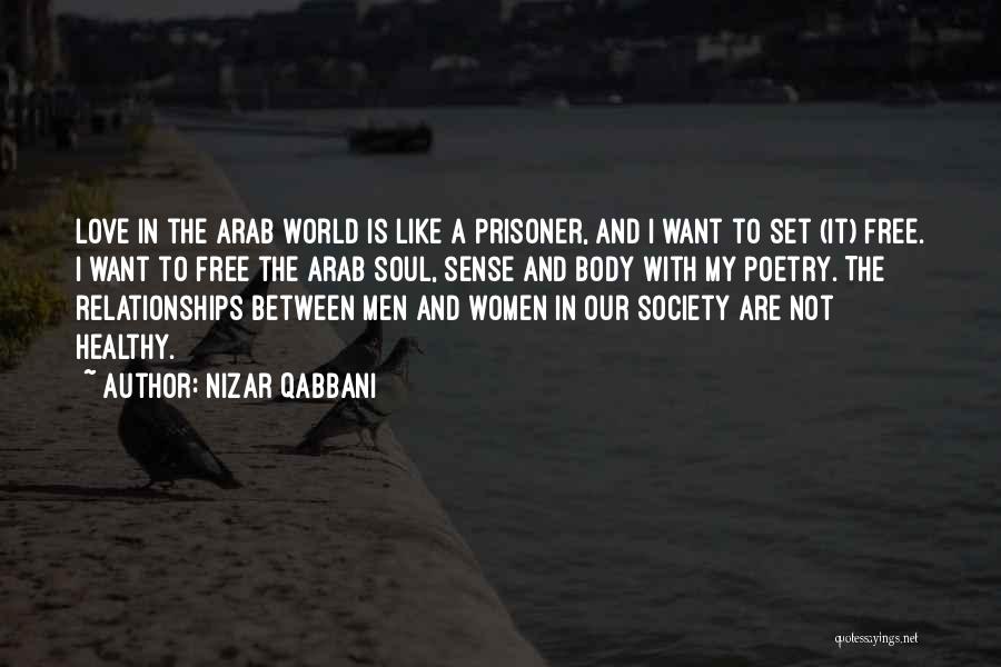 Nizar Qabbani Quotes: Love In The Arab World Is Like A Prisoner, And I Want To Set (it) Free. I Want To Free