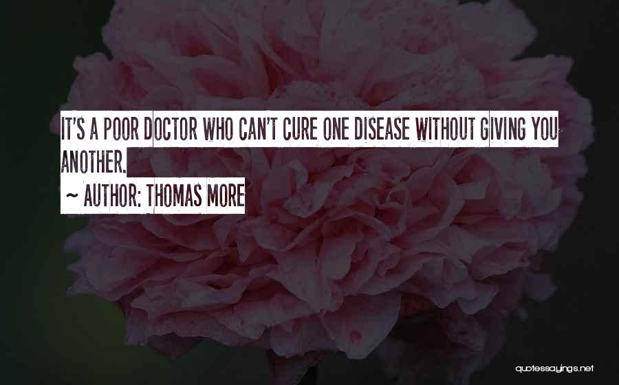 Thomas More Quotes: It's A Poor Doctor Who Can't Cure One Disease Without Giving You Another.