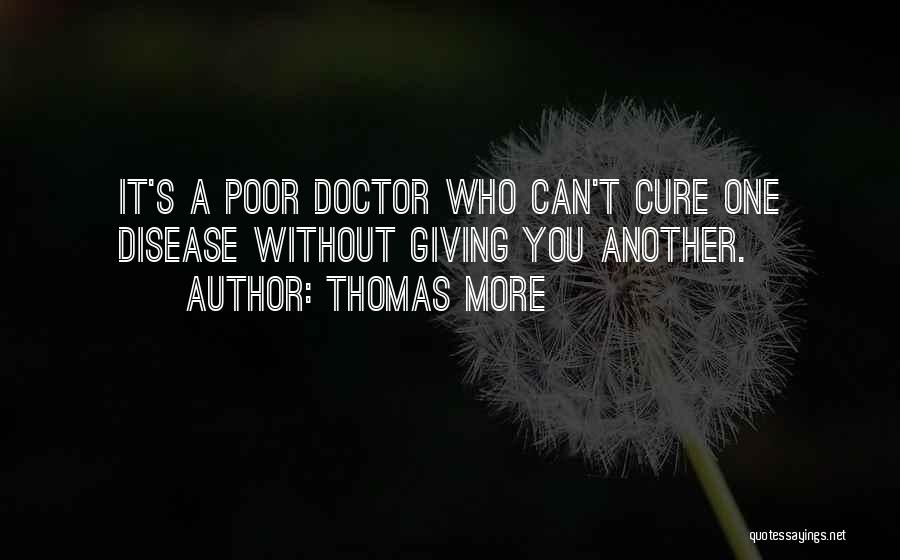 Thomas More Quotes: It's A Poor Doctor Who Can't Cure One Disease Without Giving You Another.