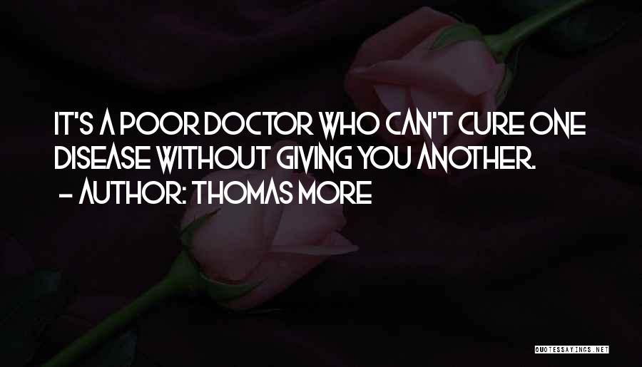 Thomas More Quotes: It's A Poor Doctor Who Can't Cure One Disease Without Giving You Another.