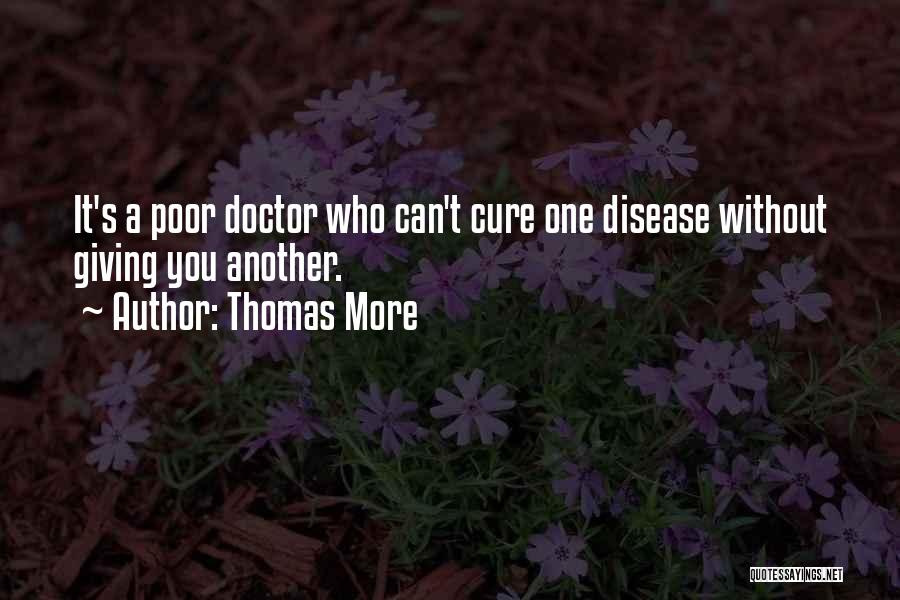 Thomas More Quotes: It's A Poor Doctor Who Can't Cure One Disease Without Giving You Another.