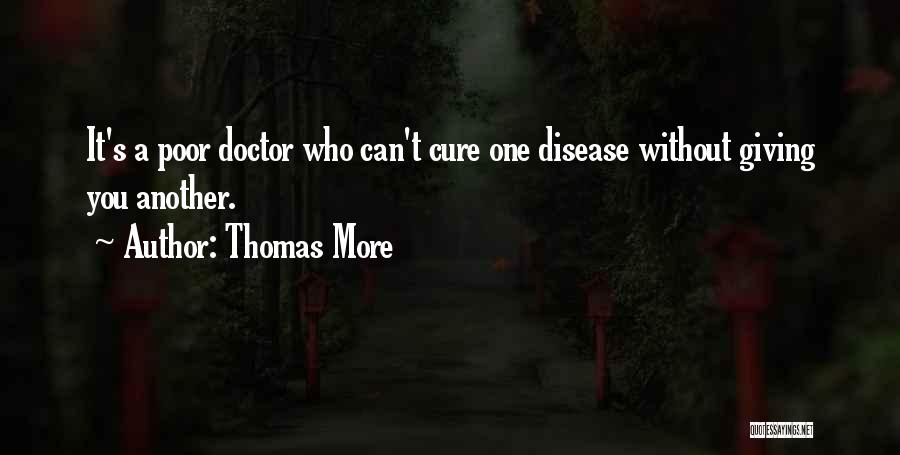 Thomas More Quotes: It's A Poor Doctor Who Can't Cure One Disease Without Giving You Another.