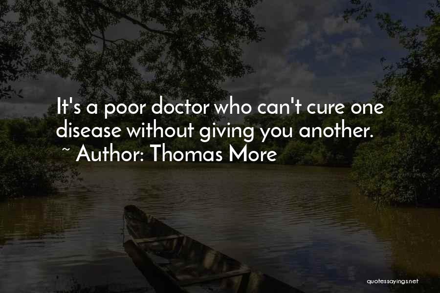 Thomas More Quotes: It's A Poor Doctor Who Can't Cure One Disease Without Giving You Another.