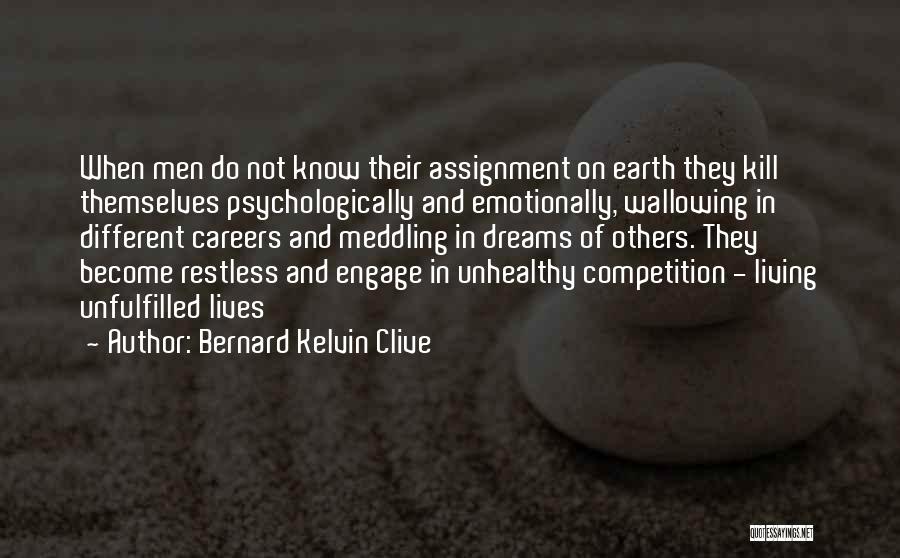 Bernard Kelvin Clive Quotes: When Men Do Not Know Their Assignment On Earth They Kill Themselves Psychologically And Emotionally, Wallowing In Different Careers And