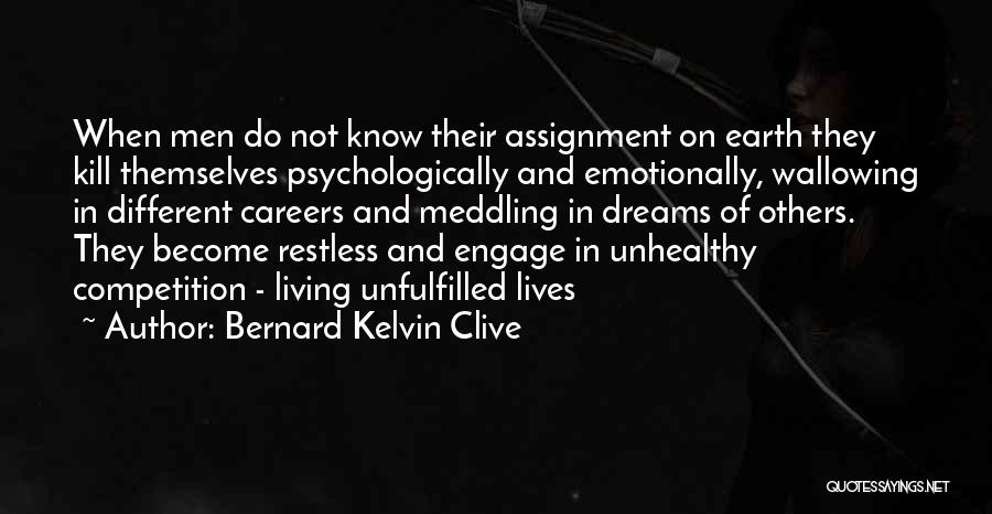 Bernard Kelvin Clive Quotes: When Men Do Not Know Their Assignment On Earth They Kill Themselves Psychologically And Emotionally, Wallowing In Different Careers And