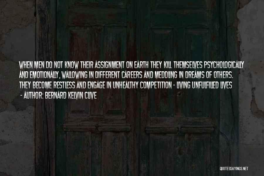 Bernard Kelvin Clive Quotes: When Men Do Not Know Their Assignment On Earth They Kill Themselves Psychologically And Emotionally, Wallowing In Different Careers And