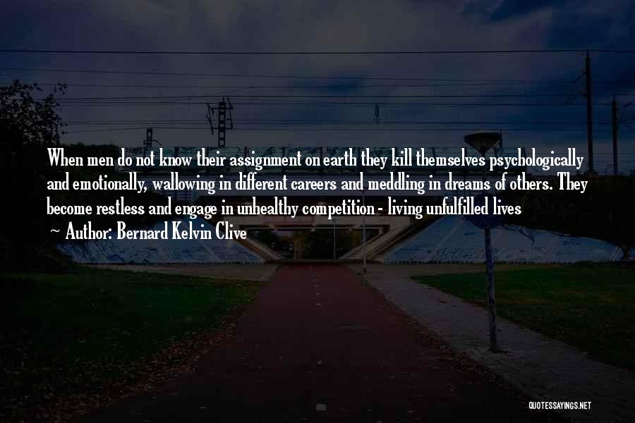Bernard Kelvin Clive Quotes: When Men Do Not Know Their Assignment On Earth They Kill Themselves Psychologically And Emotionally, Wallowing In Different Careers And