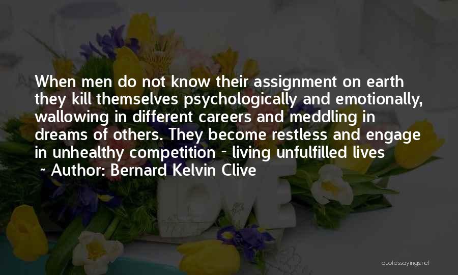 Bernard Kelvin Clive Quotes: When Men Do Not Know Their Assignment On Earth They Kill Themselves Psychologically And Emotionally, Wallowing In Different Careers And