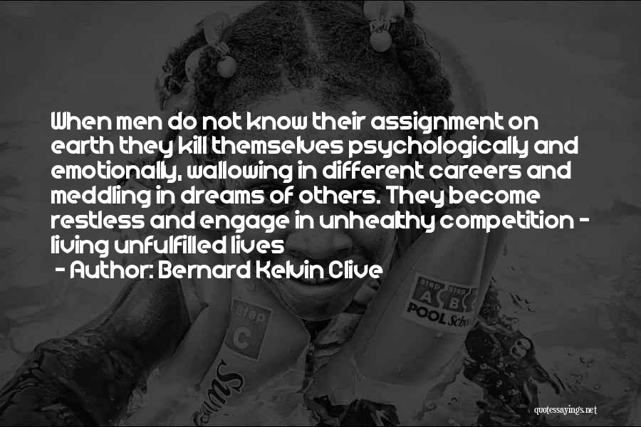 Bernard Kelvin Clive Quotes: When Men Do Not Know Their Assignment On Earth They Kill Themselves Psychologically And Emotionally, Wallowing In Different Careers And