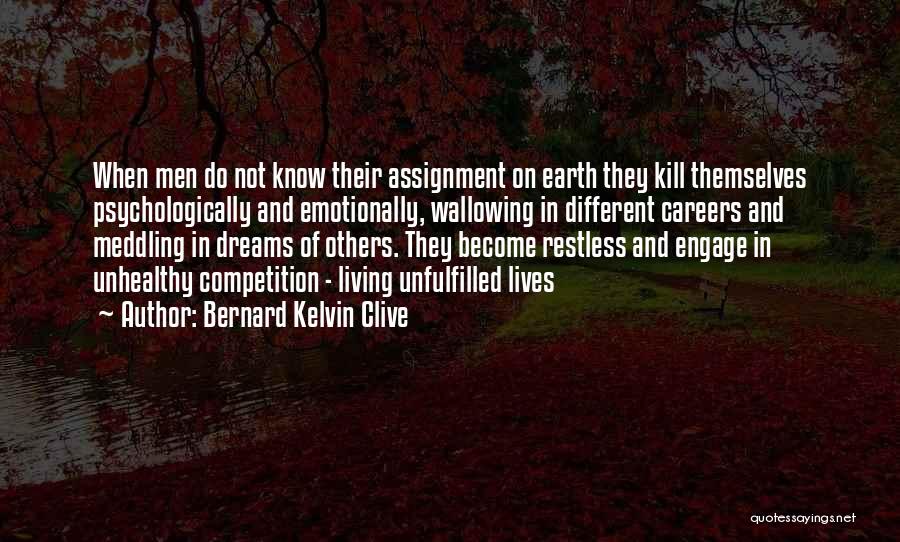 Bernard Kelvin Clive Quotes: When Men Do Not Know Their Assignment On Earth They Kill Themselves Psychologically And Emotionally, Wallowing In Different Careers And