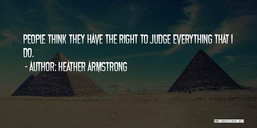 Heather Armstrong Quotes: People Think They Have The Right To Judge Everything That I Do.