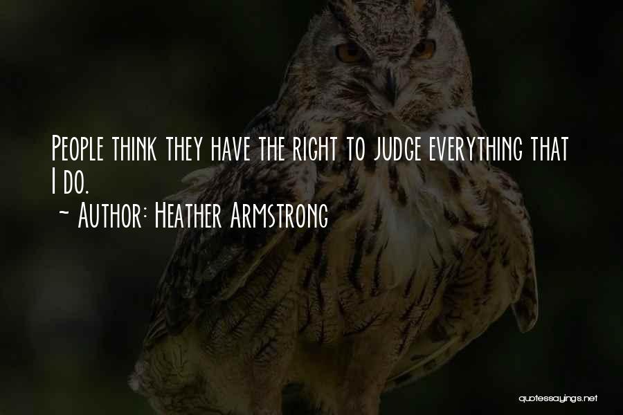 Heather Armstrong Quotes: People Think They Have The Right To Judge Everything That I Do.