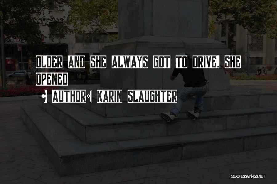 Karin Slaughter Quotes: Older And She Always Got To Drive. She Opened