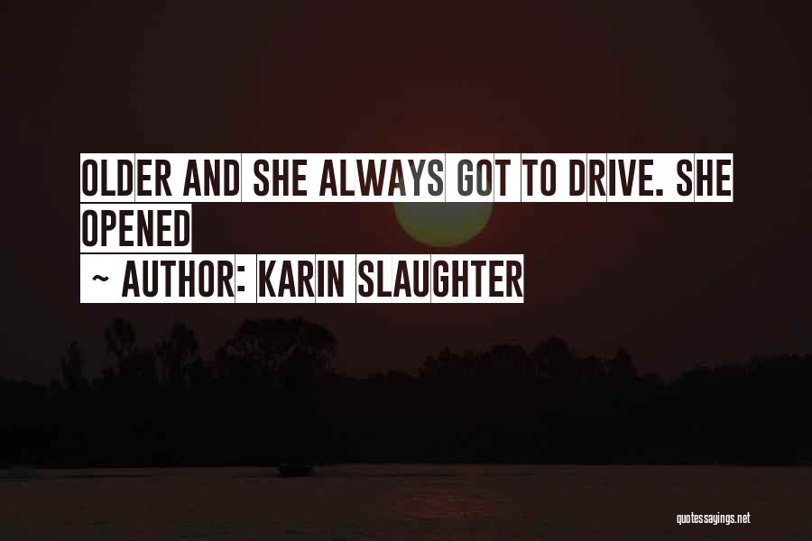 Karin Slaughter Quotes: Older And She Always Got To Drive. She Opened