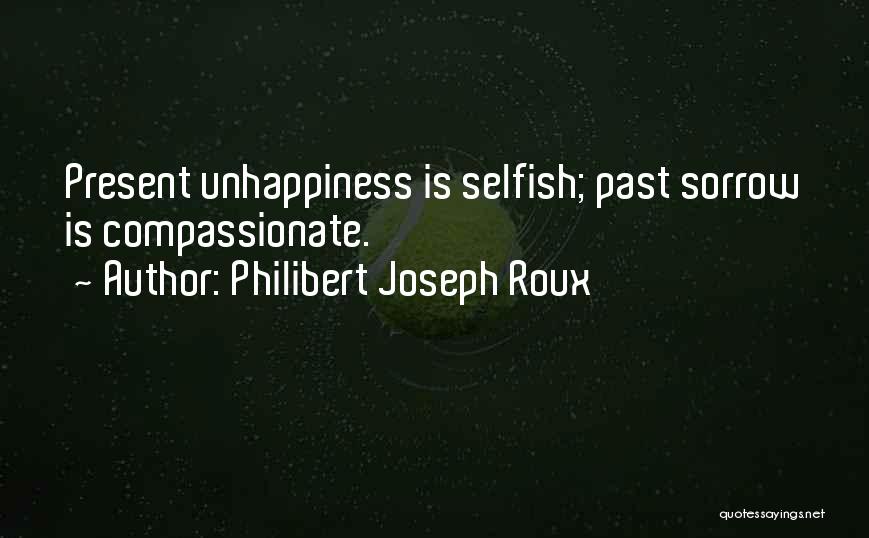 Philibert Joseph Roux Quotes: Present Unhappiness Is Selfish; Past Sorrow Is Compassionate.