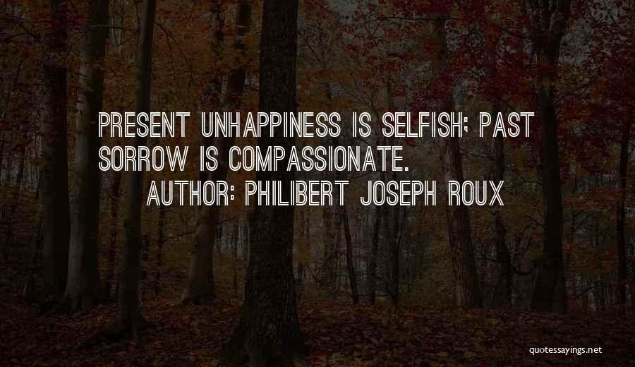 Philibert Joseph Roux Quotes: Present Unhappiness Is Selfish; Past Sorrow Is Compassionate.