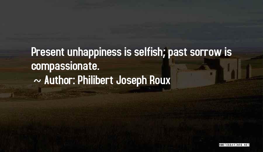 Philibert Joseph Roux Quotes: Present Unhappiness Is Selfish; Past Sorrow Is Compassionate.