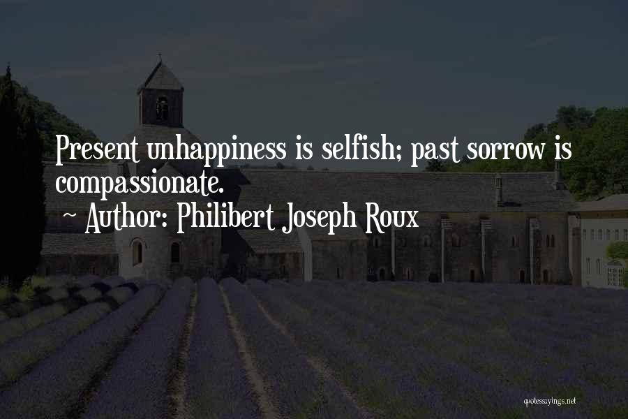 Philibert Joseph Roux Quotes: Present Unhappiness Is Selfish; Past Sorrow Is Compassionate.