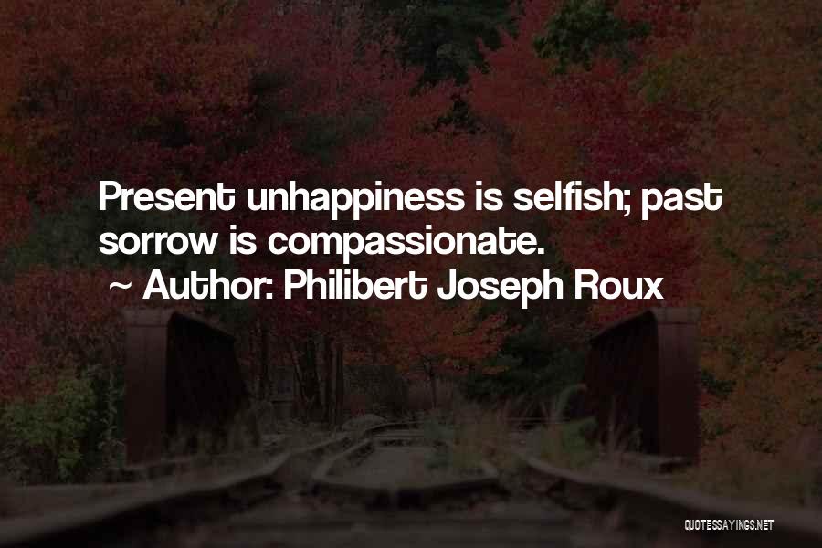 Philibert Joseph Roux Quotes: Present Unhappiness Is Selfish; Past Sorrow Is Compassionate.