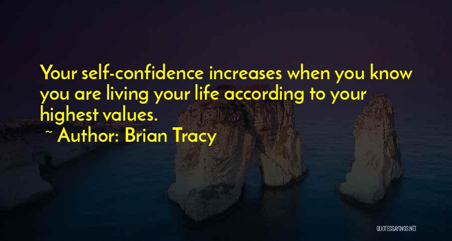 Brian Tracy Quotes: Your Self-confidence Increases When You Know You Are Living Your Life According To Your Highest Values.