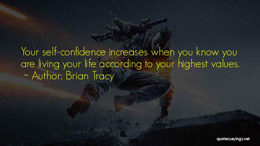 Brian Tracy Quotes: Your Self-confidence Increases When You Know You Are Living Your Life According To Your Highest Values.