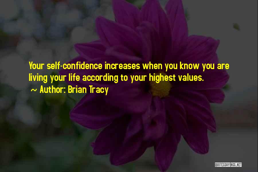 Brian Tracy Quotes: Your Self-confidence Increases When You Know You Are Living Your Life According To Your Highest Values.