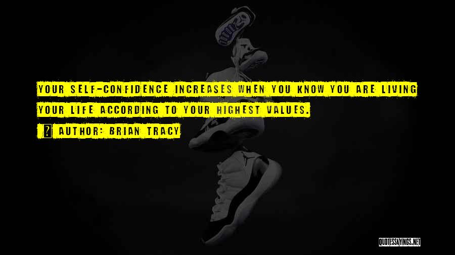 Brian Tracy Quotes: Your Self-confidence Increases When You Know You Are Living Your Life According To Your Highest Values.