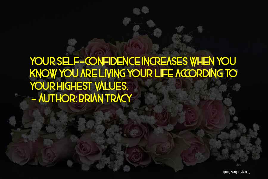 Brian Tracy Quotes: Your Self-confidence Increases When You Know You Are Living Your Life According To Your Highest Values.