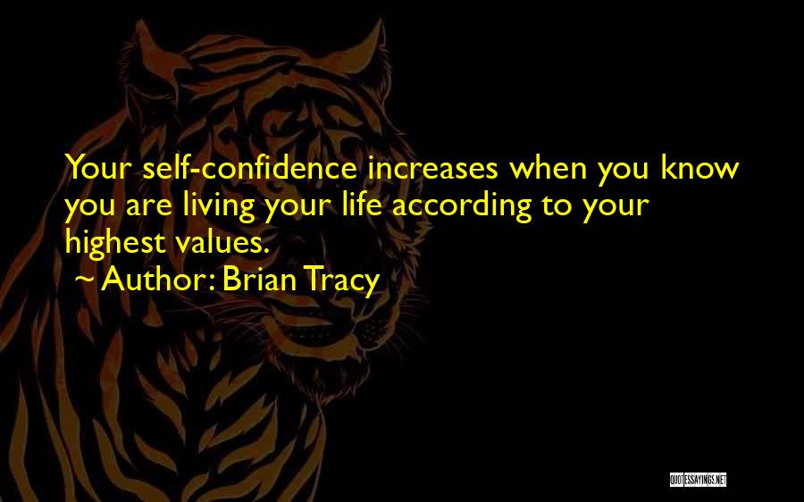 Brian Tracy Quotes: Your Self-confidence Increases When You Know You Are Living Your Life According To Your Highest Values.