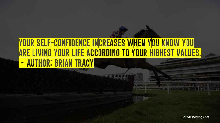 Brian Tracy Quotes: Your Self-confidence Increases When You Know You Are Living Your Life According To Your Highest Values.
