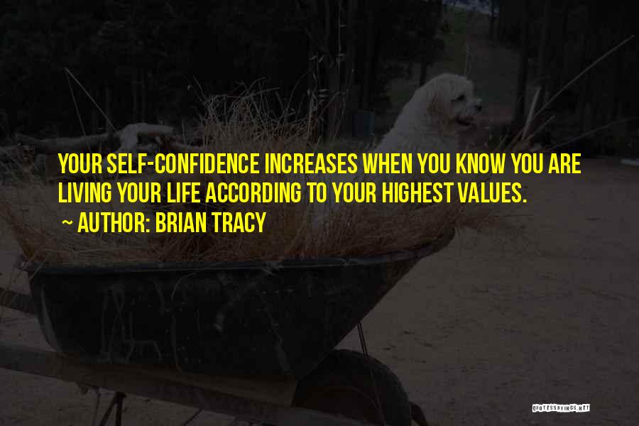 Brian Tracy Quotes: Your Self-confidence Increases When You Know You Are Living Your Life According To Your Highest Values.