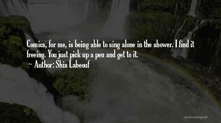Shia Labeouf Quotes: Comics, For Me, Is Being Able To Sing Alone In The Shower. I Find It Freeing. You Just Pick Up