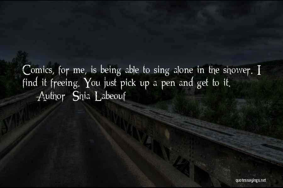 Shia Labeouf Quotes: Comics, For Me, Is Being Able To Sing Alone In The Shower. I Find It Freeing. You Just Pick Up