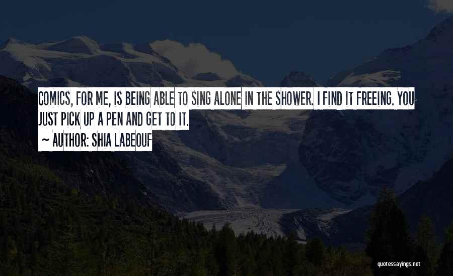 Shia Labeouf Quotes: Comics, For Me, Is Being Able To Sing Alone In The Shower. I Find It Freeing. You Just Pick Up
