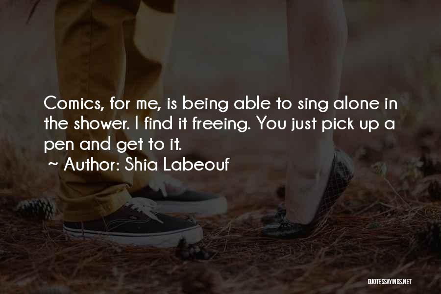 Shia Labeouf Quotes: Comics, For Me, Is Being Able To Sing Alone In The Shower. I Find It Freeing. You Just Pick Up