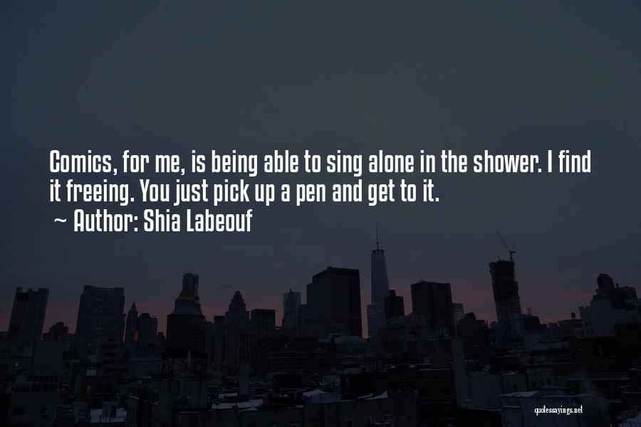 Shia Labeouf Quotes: Comics, For Me, Is Being Able To Sing Alone In The Shower. I Find It Freeing. You Just Pick Up