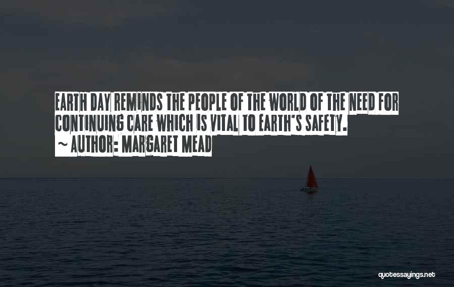 Margaret Mead Quotes: Earth Day Reminds The People Of The World Of The Need For Continuing Care Which Is Vital To Earth's Safety.