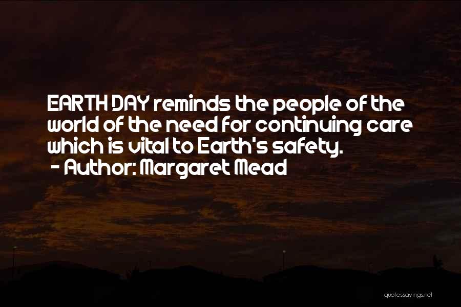 Margaret Mead Quotes: Earth Day Reminds The People Of The World Of The Need For Continuing Care Which Is Vital To Earth's Safety.