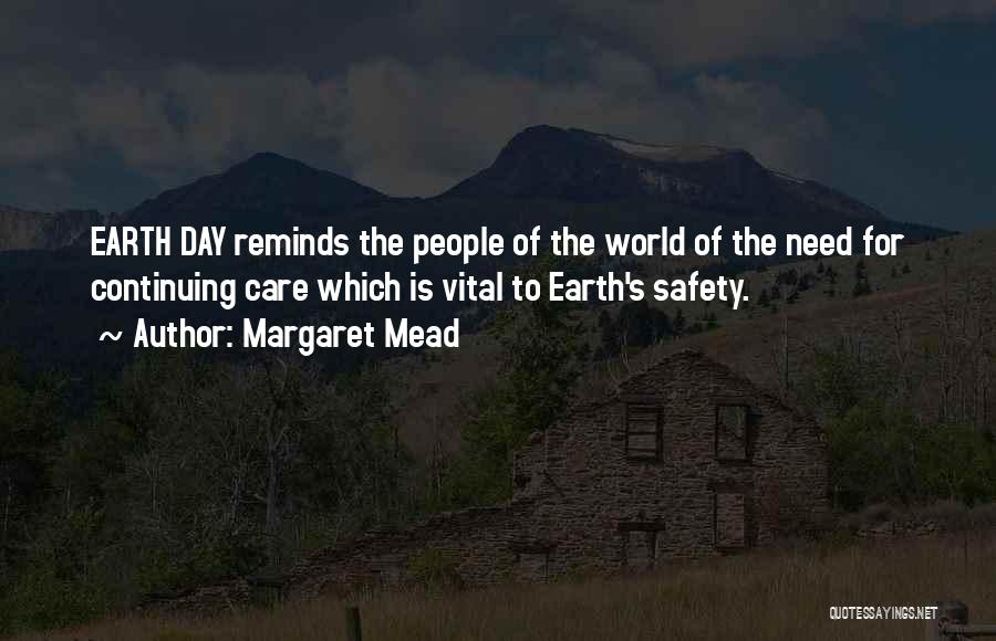 Margaret Mead Quotes: Earth Day Reminds The People Of The World Of The Need For Continuing Care Which Is Vital To Earth's Safety.