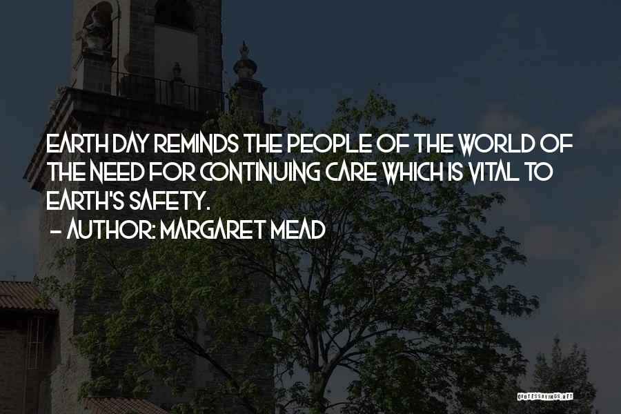 Margaret Mead Quotes: Earth Day Reminds The People Of The World Of The Need For Continuing Care Which Is Vital To Earth's Safety.