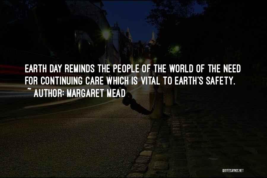 Margaret Mead Quotes: Earth Day Reminds The People Of The World Of The Need For Continuing Care Which Is Vital To Earth's Safety.