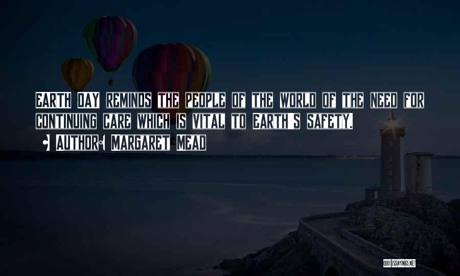 Margaret Mead Quotes: Earth Day Reminds The People Of The World Of The Need For Continuing Care Which Is Vital To Earth's Safety.