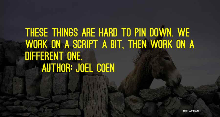 Joel Coen Quotes: These Things Are Hard To Pin Down. We Work On A Script A Bit, Then Work On A Different One.