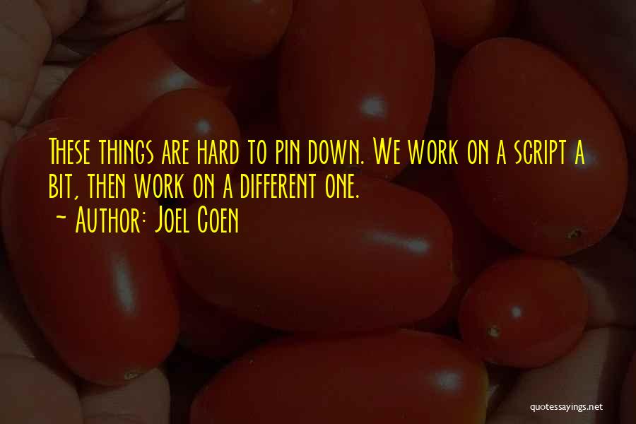 Joel Coen Quotes: These Things Are Hard To Pin Down. We Work On A Script A Bit, Then Work On A Different One.