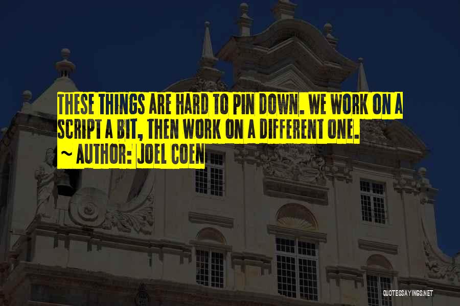 Joel Coen Quotes: These Things Are Hard To Pin Down. We Work On A Script A Bit, Then Work On A Different One.