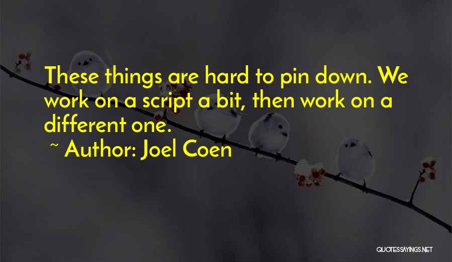 Joel Coen Quotes: These Things Are Hard To Pin Down. We Work On A Script A Bit, Then Work On A Different One.