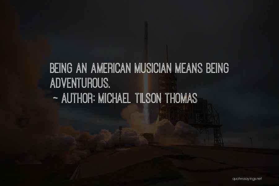 Michael Tilson Thomas Quotes: Being An American Musician Means Being Adventurous.