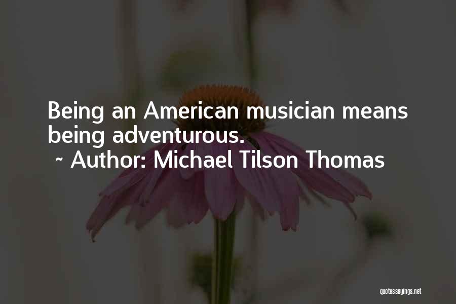 Michael Tilson Thomas Quotes: Being An American Musician Means Being Adventurous.