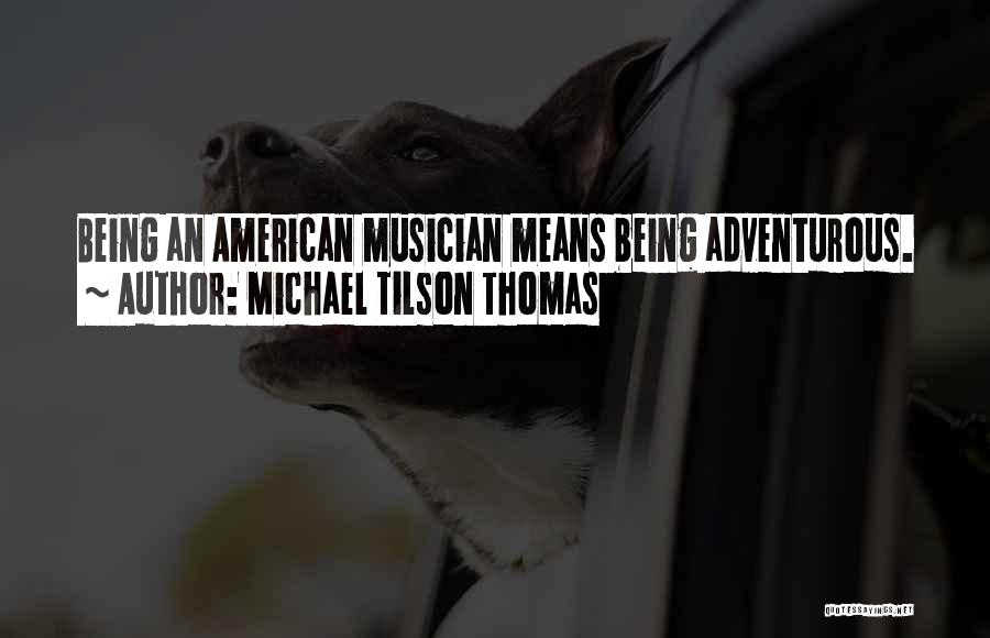 Michael Tilson Thomas Quotes: Being An American Musician Means Being Adventurous.