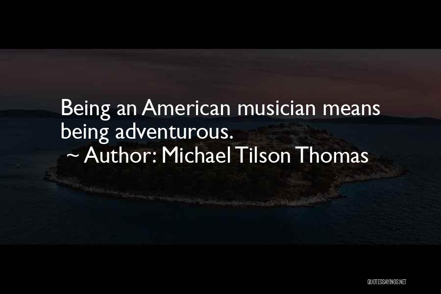 Michael Tilson Thomas Quotes: Being An American Musician Means Being Adventurous.